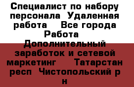 Специалист по набору персонала. Удаленная работа. - Все города Работа » Дополнительный заработок и сетевой маркетинг   . Татарстан респ.,Чистопольский р-н